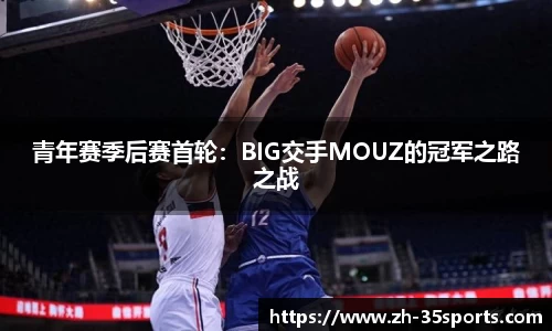 青年赛季后赛首轮：BIG交手MOUZ的冠军之路之战